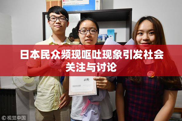 日本民众频现呕吐现象引发社会关注与讨论