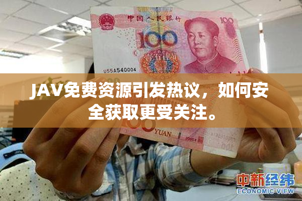 JAV免费资源引发热议，如何安全获取更受关注。