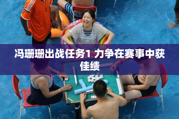 冯珊珊出战任务1 力争在赛事中获佳绩