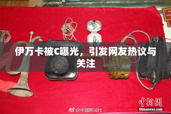 伊万卡被C曝光，引发网友热议与关注