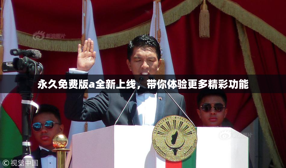 永久免费版a全新上线，带你体验更多精彩功能