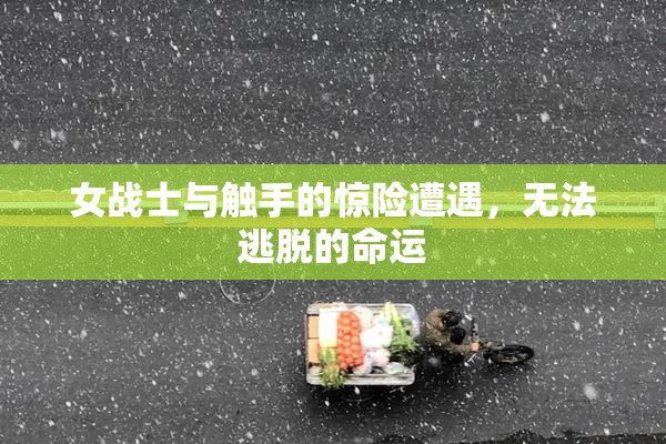 女战士与触手的惊险遭遇，无法逃脱的命运