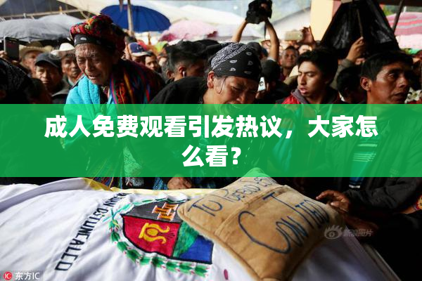 成人免费观看引发热议，大家怎么看？