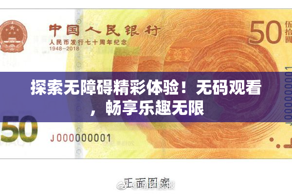 探索无障碍精彩体验！无码观看，畅享乐趣无限