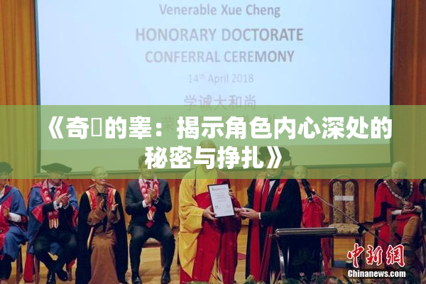 《奇犽的睾：揭示角色内心深处的秘密与挣扎》