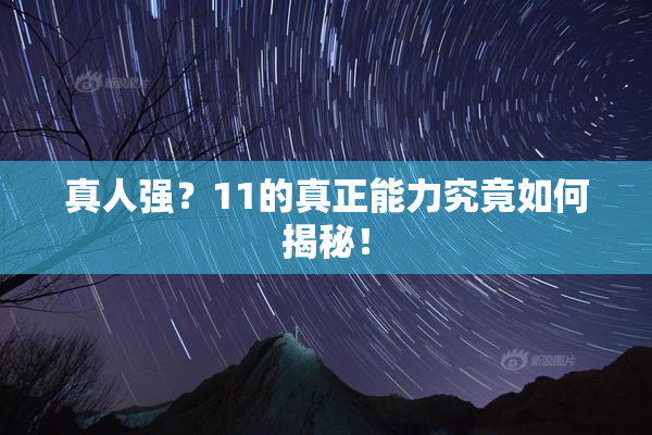 真人强？11的真正能力究竟如何揭秘！