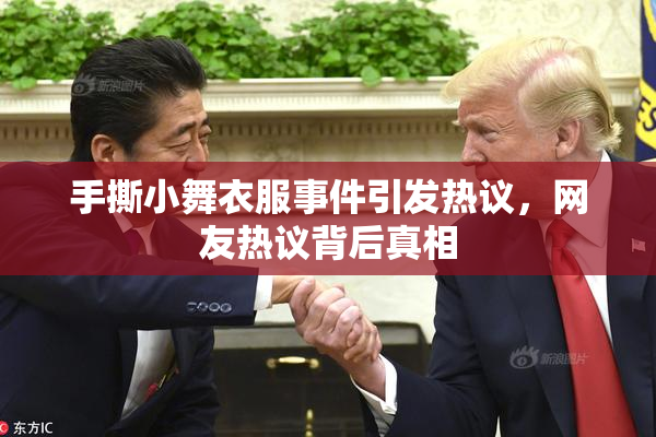 手撕小舞衣服事件引发热议，网友热议背后真相