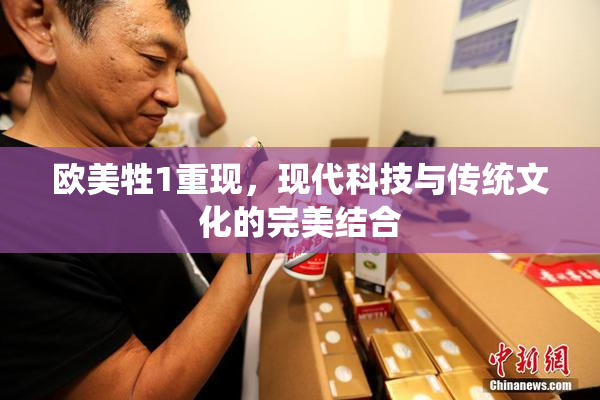 欧美牲1重现，现代科技与传统文化的完美结合