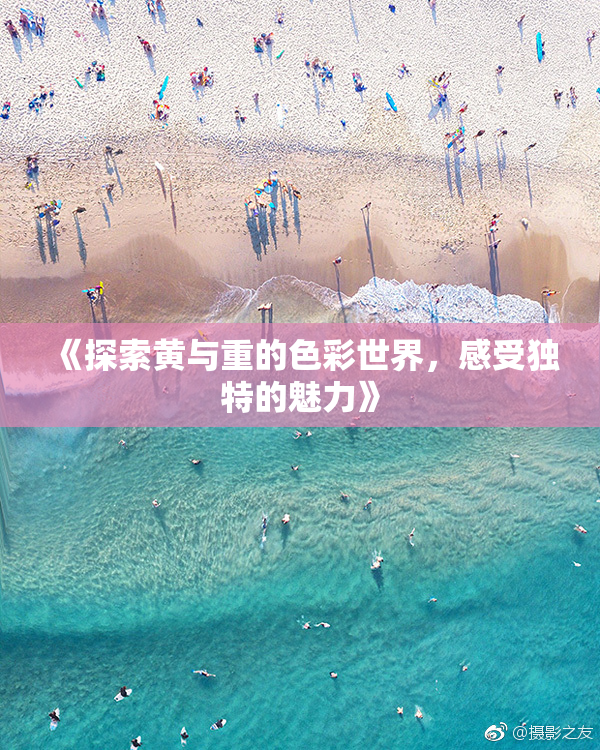 《探索黄与重的色彩世界，感受独特的魅力》