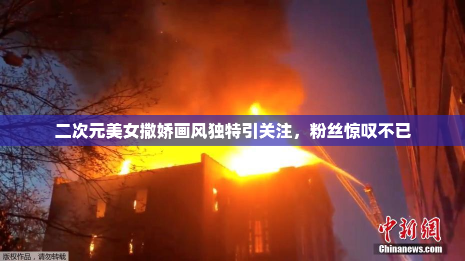 二次元美女撒娇画风独特引关注，粉丝惊叹不已
