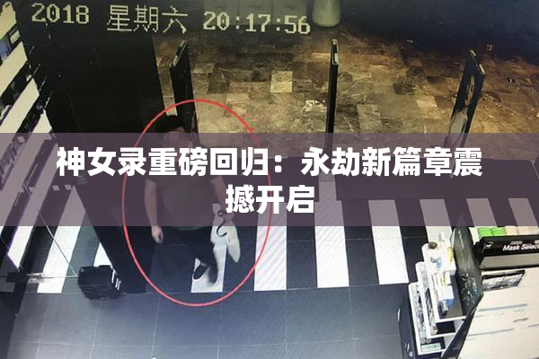 神女录重磅回归：永劫新篇章震撼开启