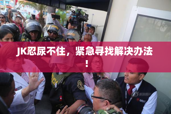 JK忍尿不住，紧急寻找解决办法！