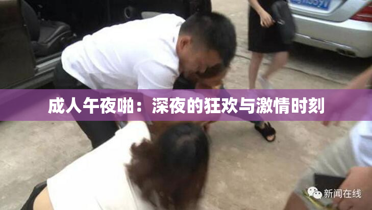 成人午夜啪：深夜的狂欢与激情时刻