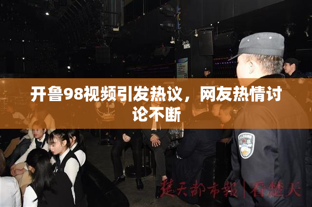 开鲁98视频引发热议，网友热情讨论不断