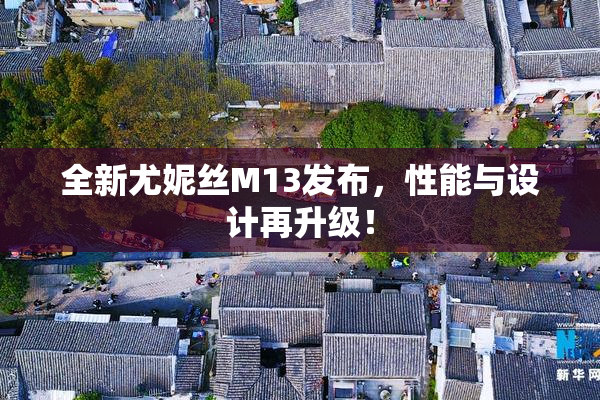 全新尤妮丝M13发布，性能与设计再升级！