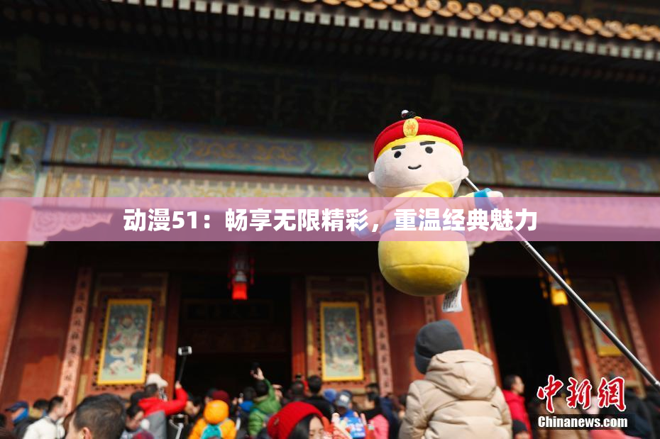 动漫51：畅享无限精彩，重温经典魅力