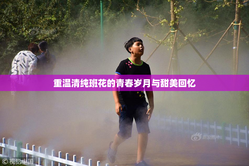 重温清纯班花的青春岁月与甜美回忆
