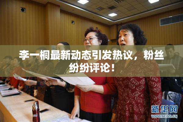 李一桐最新动态引发热议，粉丝纷纷评论！