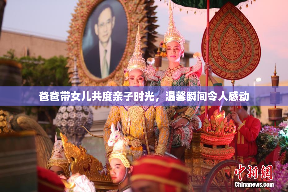 爸爸带女儿共度亲子时光，温馨瞬间令人感动