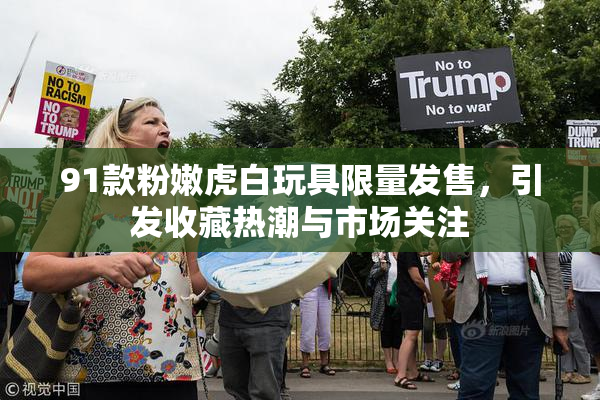 91款粉嫩虎白玩具限量发售，引发收藏热潮与市场关注