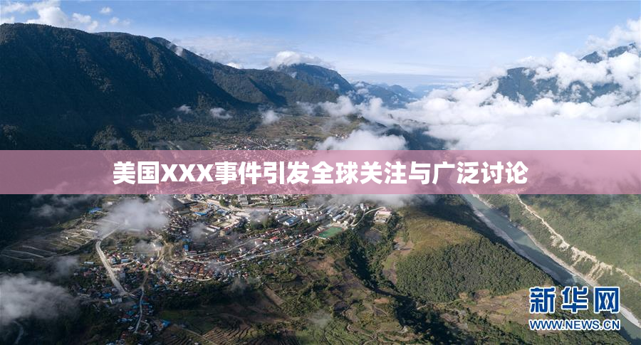 美国XXX事件引发全球关注与广泛讨论
