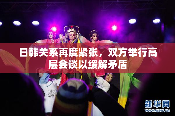 日韩关系再度紧张，双方举行高层会谈以缓解矛盾