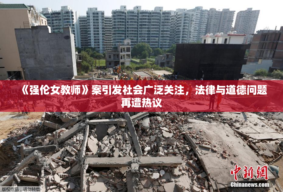 《强伦女教师》案引发社会广泛关注，法律与道德问题再遭热议