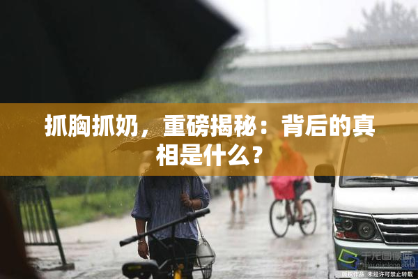 抓胸抓奶，重磅揭秘：背后的真相是什么？