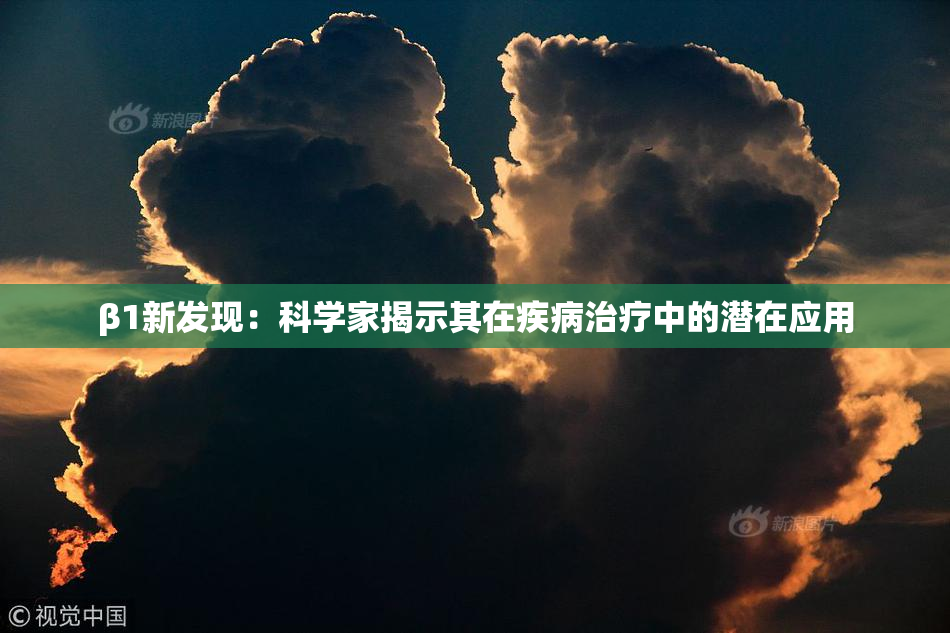 β1新发现：科学家揭示其在疾病治疗中的潜在应用