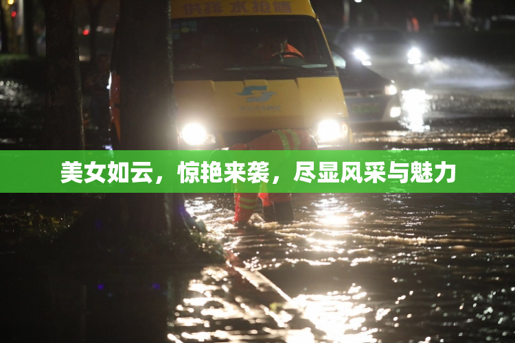 美女如云，惊艳来袭，尽显风采与魅力