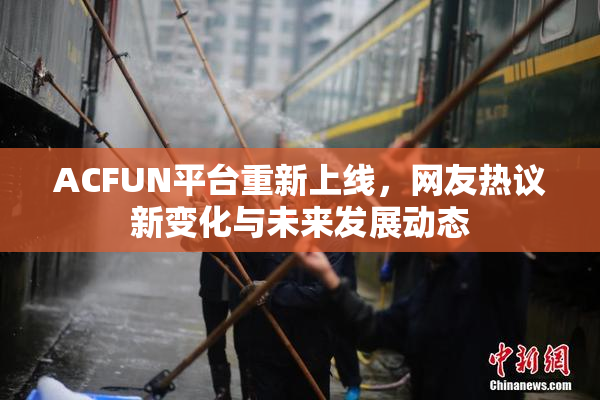 ACFUN平台重新上线，网友热议新变化与未来发展动态