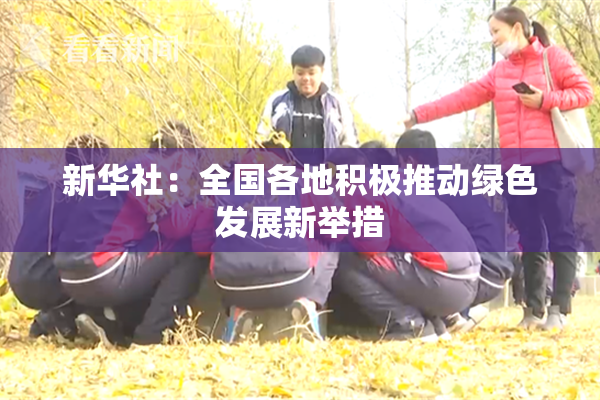 新华社：全国各地积极推动绿色发展新举措