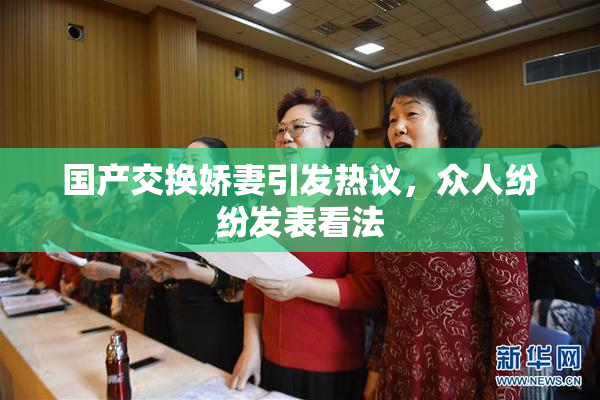 国产交换娇妻引发热议，众人纷纷发表看法
