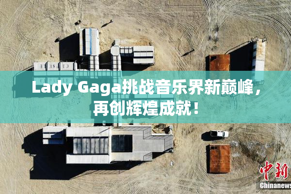 Lady Gaga挑战音乐界新巅峰，再创辉煌成就！