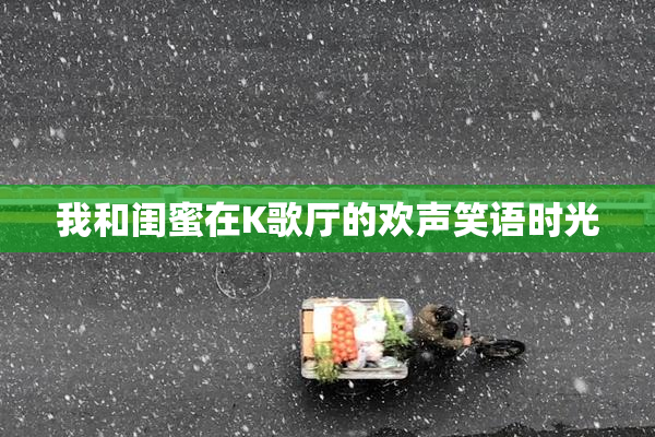 我和闺蜜在K歌厅的欢声笑语时光