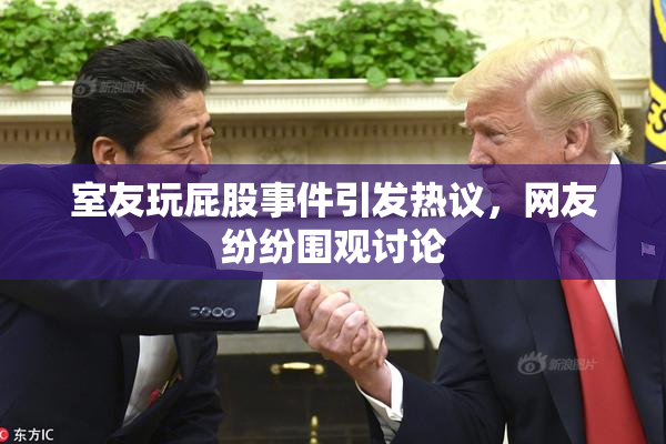 室友玩屁股事件引发热议，网友纷纷围观讨论