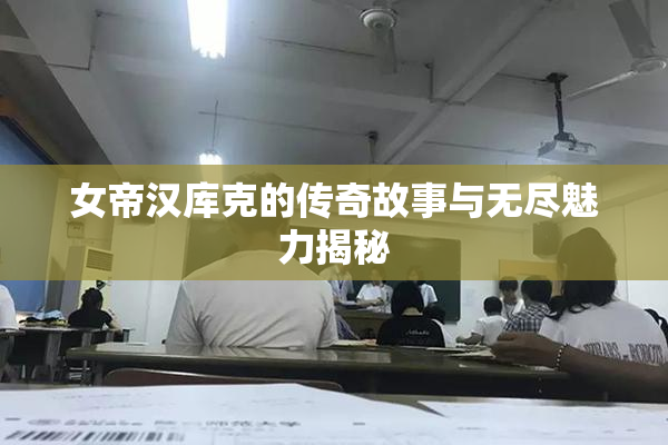 女帝汉库克的传奇故事与无尽魅力揭秘
