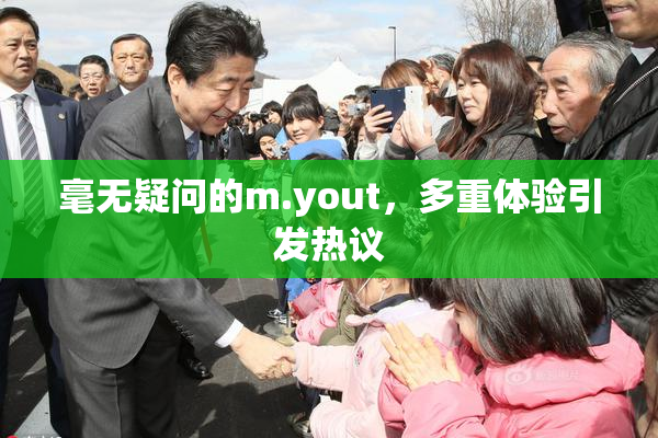 毫无疑问的m.yout，多重体验引发热议