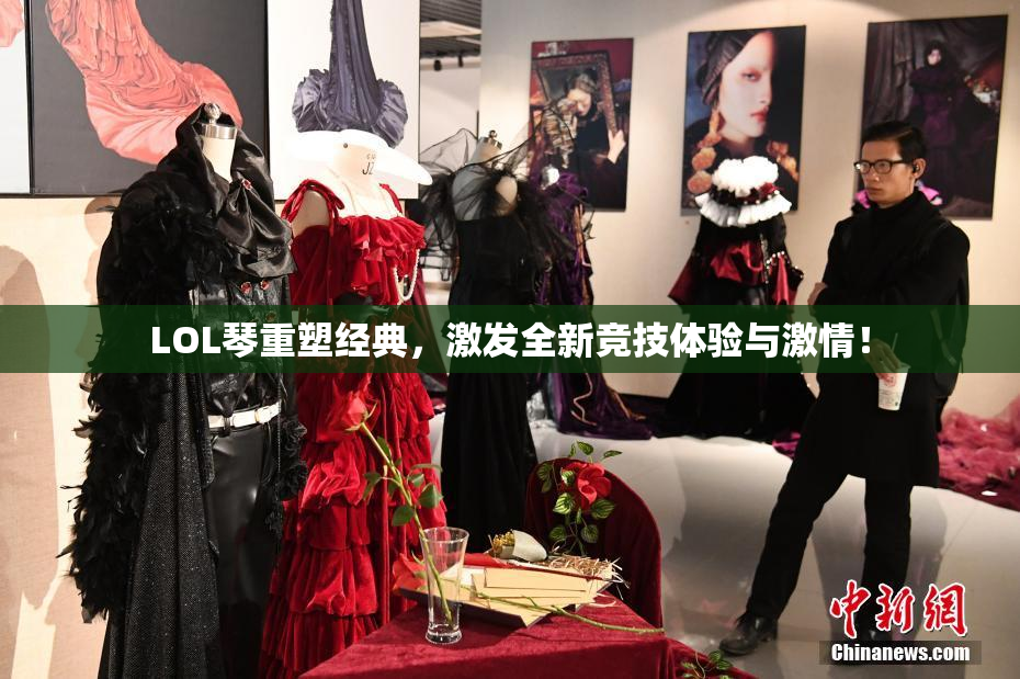 LOL琴重塑经典，激发全新竞技体验与激情！