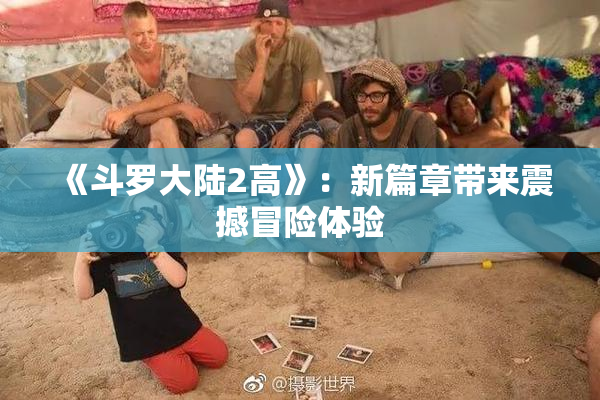 《斗罗大陆2高》：新篇章带来震撼冒险体验