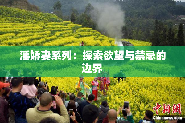 淫娇妻系列：探索欲望与禁忌的边界