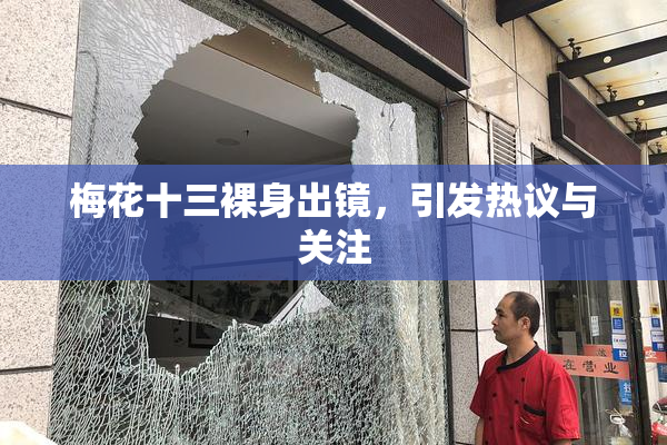 梅花十三裸身出镜，引发热议与关注