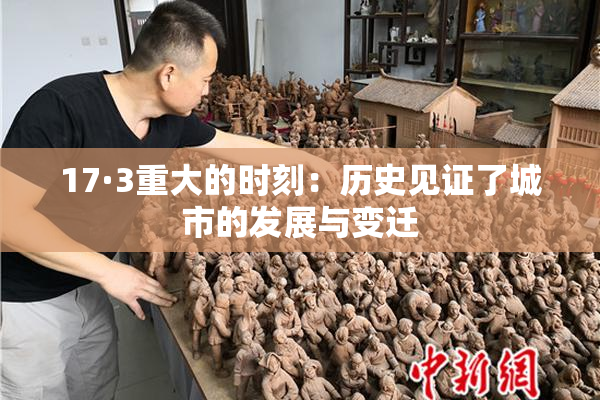 17·3重大的时刻：历史见证了城市的发展与变迁