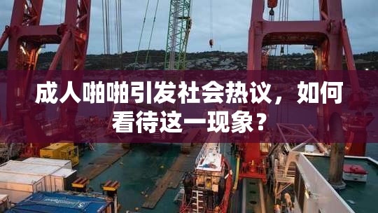 成人啪啪引发社会热议，如何看待这一现象？