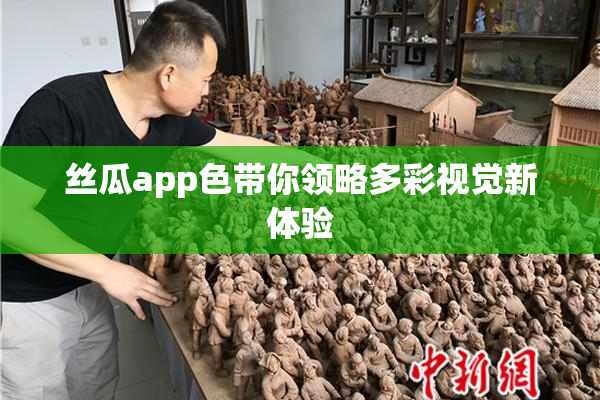 丝瓜app色带你领略多彩视觉新体验