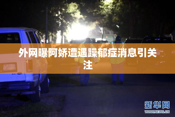 外网曝阿娇遭遇躁郁症消息引关注