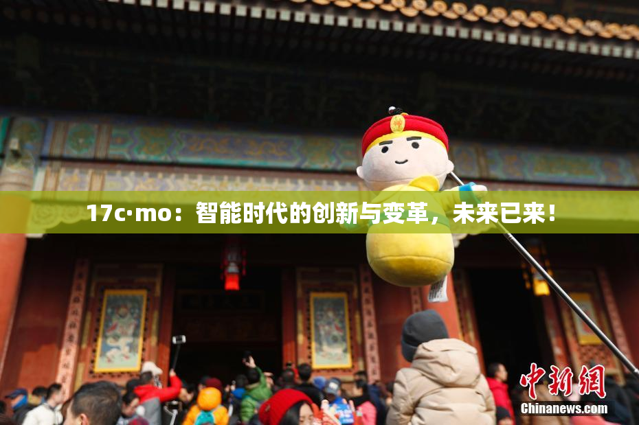 17c·mo：智能时代的创新与变革，未来已来！