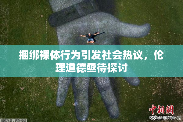 捆绑裸体行为引发社会热议，伦理道德亟待探讨