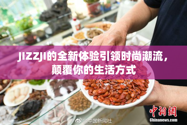JIZZJI的全新体验引领时尚潮流，颠覆你的生活方式