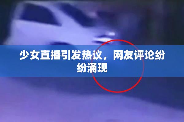 少女直播引发热议，网友评论纷纷涌现